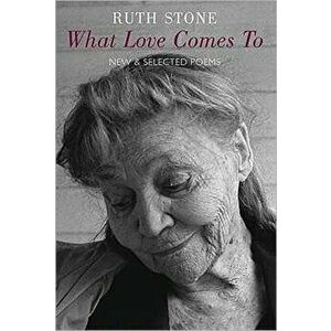 What Love Comes to. New and Selected Poems, Paperback - Ruth Stone imagine