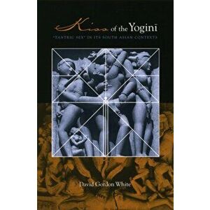 Kiss of the Yogini. "Tantric Sex" in Its South Asian Contexts, Paperback - David Gordon White imagine