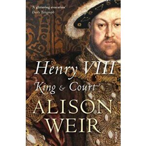 Henry VIII. King and Court, Paperback - Alison Weir imagine