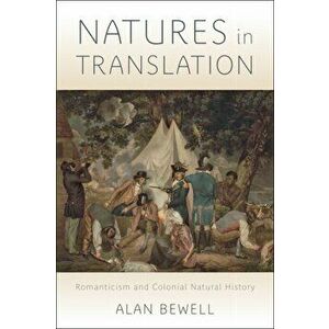 Natures in Translation. Romanticism and Colonial Natural History, Hardback - Alan Bewell imagine