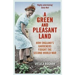 Green and Pleasant Land. How England's Gardeners Fought the Second World War, Paperback - Ursula Buchan imagine