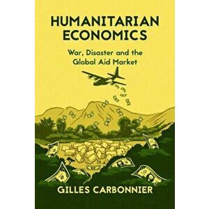 Humanitarian Economics. War, Disaster and the Global Aid Market, Hardback - Gilles Carbonnier imagine