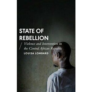 State of Rebellion. Violence and Intervention in the Central African Republic, Paperback - Louisa Lombard imagine