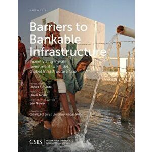 Barriers to Bankable Infrastructure. Incentivizing Private Investment to Fill the Global Infrastructure Gap, Paperback - Helen Moser imagine
