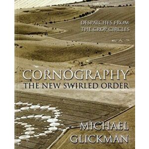 Cornography. The New Swirled Order - Despatches from the Crop Circles, Paperback - Michael Glickman imagine