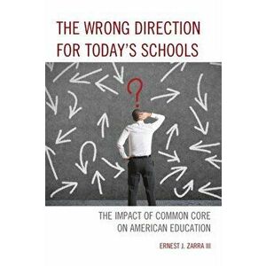 Wrong Direction for Today's Schools. The Impact of Common Core on American Education, Paperback - Ernest J., PhD, III Zarra imagine