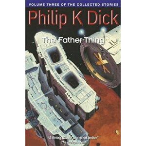 Father-Thing. Volume Three Of The Collected Stories, Paperback - Philip K. Dick imagine