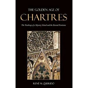 Golden Age of Chartres. The Teachings of a Mystery School and the Eternal Feminine, Paperback - Rene M. Querido imagine