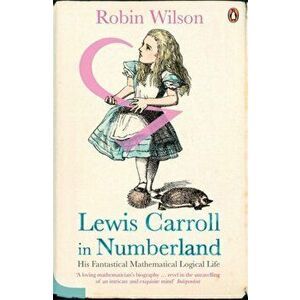 Lewis Carroll in Numberland. His Fantastical Mathematical Logical Life, Paperback - Robin Wilson imagine