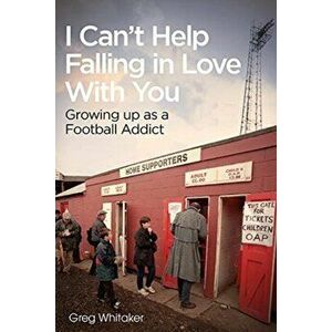 I Can't Help Falling in Love. Growing Up as a Football Addict, Paperback - Greg Whitaker imagine
