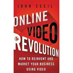 Online Video Revolution. How to Reinvent and Market Your Business Using Video, Hardback - John Cecil imagine