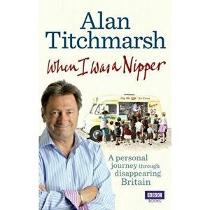 When I Was a Nipper. The Way We Were in Disappearing Britain, Paperback - Alan Titchmarsh imagine