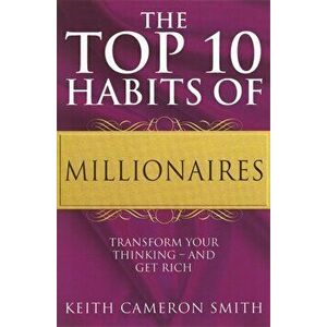 Top 10 Habits Of Millionaires. Transform Your Thinking - and Get Rich, Paperback - Keith Cameron Smith imagine