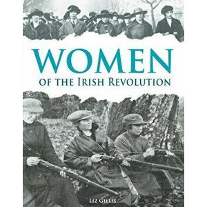 Women of the Irish Revolution 1913-1923. A Photographic History, Paperback - Liz Gillis imagine