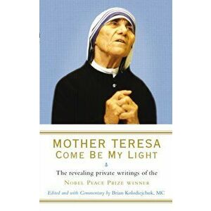 Mother Teresa: Come Be My Light. The revealing private writings of the Nobel Peace Prize winner, Paperback - Mother Teresa imagine