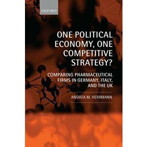 One Political Economy, One Competitive Strategy?. Comparing Pharmaceutical Firms in Germany, Italy, and the UK, Hardback - Andrea M. Herrmann imagine