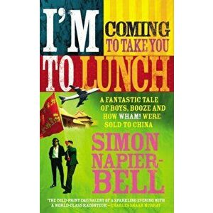 I'm Coming To Take You To Lunch. A fantastic tale of boys, booze and how Wham! were sold to China, Paperback - Simon Napier-Bell imagine