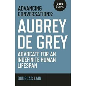 Advancing Conversations. Aubrey de Grey - Advocate for an Indefinite Human Lifespan, Paperback - Aubrey de Grey imagine