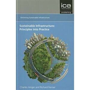 Sustainable Infrastructure: Principles into Practice. Delivering Sustainable Infrastructure series, Paperback - Charles Ainger imagine