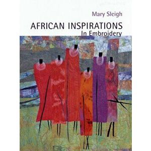 African Inspirations in Embroidery, Paperback - Mary Sleigh imagine