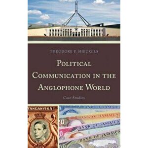 Political Communication in the Anglophone World. Case Studies, Hardback - Theodore F. Sheckels imagine