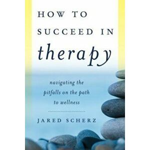 How to Succeed in Therapy. Navigating the Pitfalls on the Path to Wellness, Hardback - Jared M. Scherz imagine