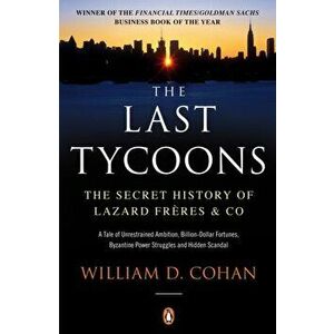 Last Tycoons. The Secret History of Lazard Freres & Co., Paperback - William D. Cohan imagine