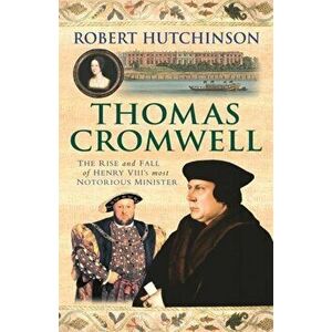 Thomas Cromwell. The Rise And Fall Of Henry VIII's Most Notorious Minister, Paperback - Robert Hutchinson imagine