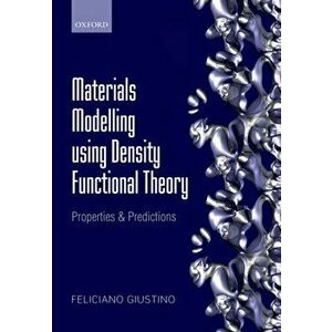 Materials Modelling using Density Functional Theory. Properties and Predictions, Paperback - Feliciano Giustino imagine