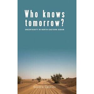 Who Knows Tomorrow?. Uncertainty in North-Eastern Sudan, Hardback - Sandra Calkins imagine