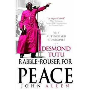 Rabble-Rouser For Peace. The Authorised Biography of Desmond Tutu, Paperback - John Allen imagine