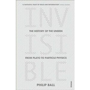 Invisible. The History of the Unseen from Plato to Particle Physics, Paperback - Philip Ball imagine