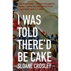 I Was Told There'd Be Cake, Paperback - Sloane Crosley imagine
