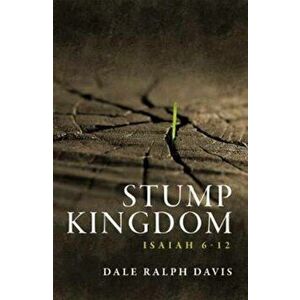 Stump Kingdom. Isaiah 6-12, Paperback - Dale Ralph Davis imagine