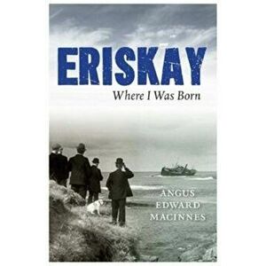 Eriskay Where I Was Born, Paperback - Angus Edward MacInnes imagine
