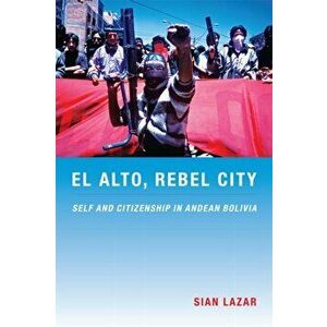 El Alto, Rebel City. Self and Citizenship in Andean Bolivia, Paperback - Sian Lazar imagine
