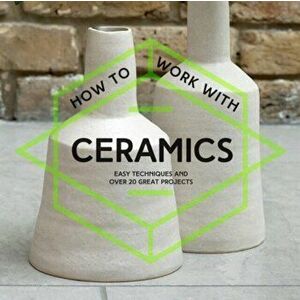 How To Work With Ceramics. Easy techniques and over 20 great projects, Paperback - *** imagine