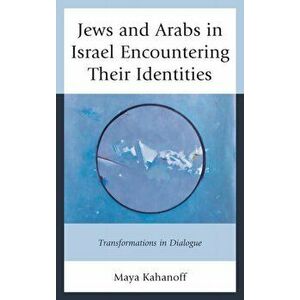 Jews and Arabs in Israel Encountering Their Identities. Transformations in Dialogue, Hardback - Maya Kahanoff imagine
