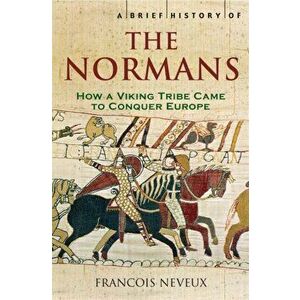 Brief History of the Normans. The Conquests that Changed the Face of Europe, Paperback - Francois Neveux imagine