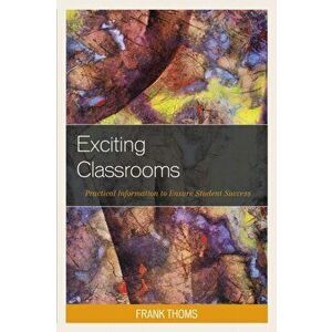 Exciting Classrooms. Practical Information to Ensure Student Success, Hardback - Frank Thoms imagine