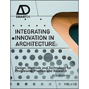 Integrating Innovation in Architecture. Design, Methods and Technology for Progressive Practice and Research, Hardback - Ajla Aksamija imagine