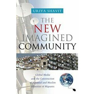 New Imagined Community. Global Media and the Construction of National and Muslim Identities of Migrants, Hardback - Uriya Shavit imagine