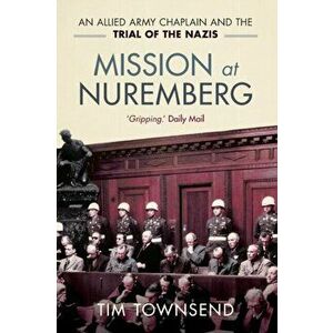 Mission at Nuremberg. An Allied Army Chaplain and the Trial of the Nazis, Paperback - Tim Townsend imagine