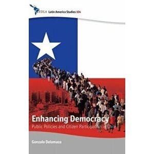 Enhancing Democracy. Public Policies and Citizen Participation in Chile, Hardback - Gonzalo Delamaza imagine