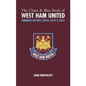Claret and Blue Book of West Ham United. Hammers History, Trivia, Facts and Stats, Hardback - John Northcutt imagine