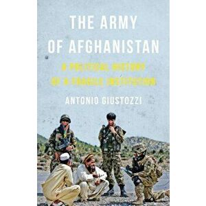 Army of Afghanistan. A Political History of a Fragile Institution, Hardback - Dr. Antonio Giustozzi imagine