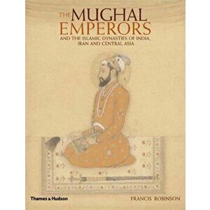 Mughal Emperors. and the Islamic Dynasties of India, Iran and Central Asia 1206 -1925, Hardback - Francis Robinson imagine