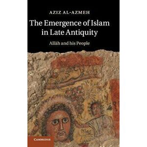 Emergence of Islam in Late Antiquity. Allah and His People, Hardback - Aziz Al-Azmeh imagine