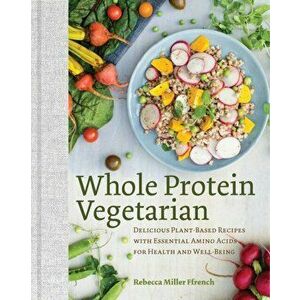 Whole Protein Vegetarian. Delicious Plant-Based Recipes with Essential Amino Acids for Health and Well-Being, Hardback - Rebecca Ffrench imagine