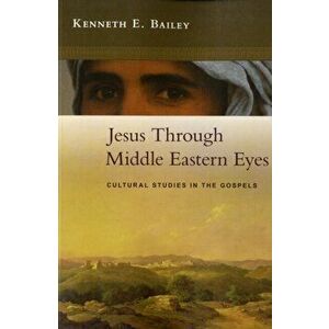 Jesus Through Middle Eastern Eyes. Cultural Studies in the Gospels, Paperback - Kenneth Bailey imagine